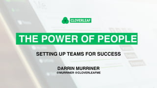 THE POWER OF PEOPLE
SETTING UP TEAMS FOR SUCCESS
DARRIN MURRINER
@MURRINER @CLOVERLEAFME
 