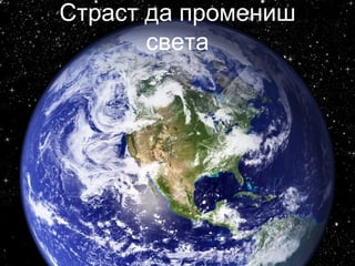 Страст да промениш
света
 