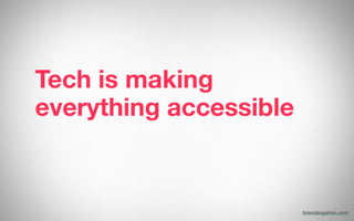 Tech is making
everything accessible
!
brendangahan.com
 