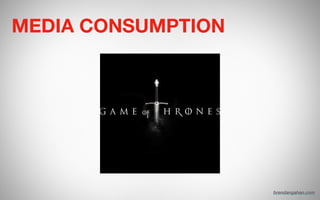 MEDIA CONSUMPTION
brendangahan.com
 