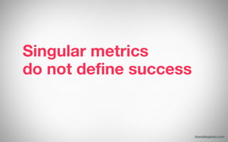 Singular metrics
do not define success
brendangahan.com
 