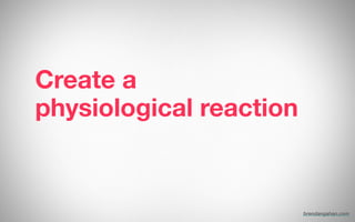 Create a
physiological reaction
brendangahan.com
 