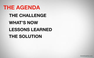 LESSONS LEARNED
THE AGENDA
THE CHALLENGE
WHAT’S NOW
THE SOLUTION
brendangahan.com
 
