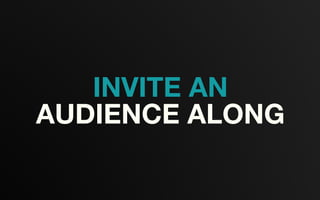INVITE AN
AUDIENCE ALONG
 