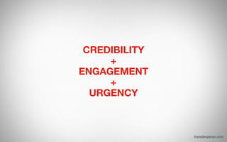 CREDIBILITY
+
ENGAGEMENT
+
URGENCY
brendangahan.com
 