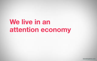 We live in an
attention economy
brendangahan.com
 