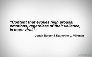 "Content that evokes high arousal
emotions, regardless of their valiance,
is more viral."
!
- Jonah Berger & Katherine L. Milkman
brendangahan.com
 