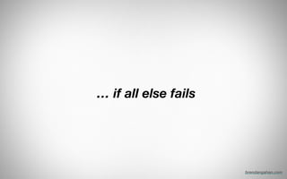 … if all else fails
brendangahan.com
 