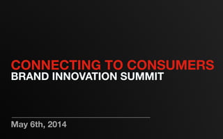 May 6th, 2014
CONNECTING TO CONSUMERS
BRAND INNOVATION SUMMIT
 