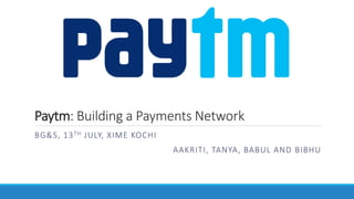 Paytm: Building a Payments Network
BG&S, 13TH JULY, XIME KOCHI
AAKRITI, TANYA, BABUL AND BIBHU
 