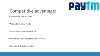 Competitive advantage:
Competitive interest rates
Access to invested funds
No minimum balance required
Immediate credit of redemption proceeds
Low cost distribution model
 