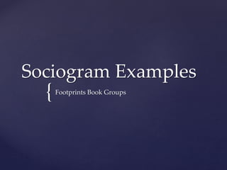 {
Sociogram Examples
Footprints Book Groups
 