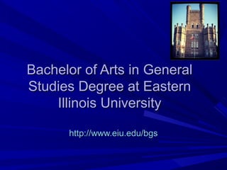 Bachelor of Arts in GeneralBachelor of Arts in General
Studies Degree at EasternStudies Degree at Eastern
Illinois UniversityIllinois University
http://www.eiu.edu/bgshttp://www.eiu.edu/bgs
 