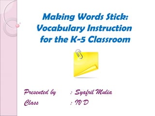 Making Words Stick:
Vocabulary Instruction
for the K-5 Classroom
Presented by : Syafril Mulia
Class : IV D
 