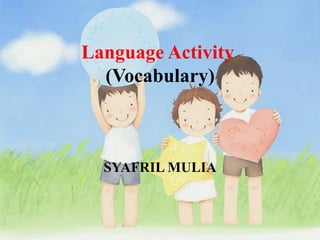 Language Activity
(Vocabulary)
SYAFRIL MULIA
 