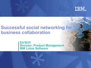 Successful social networking for
business collaboration

        Ed Brill
        Director, Product Management
        IBM Lotus Software
 
