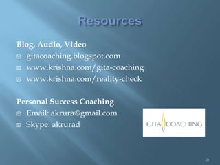 Blog, Audio, Video
 gitacoaching.blogspot.com

 www.krishna.com/gita-coaching

 www.krishna.com/reality-check



Personal Success Coaching
 Email: akrura@gmail.com

 Skype: akrurad




                                  26
 
