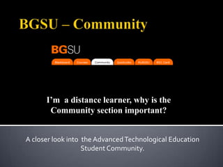 BGSU – Community I’m  a distance learner, why is the Community section important? A closer look into  the Advanced Technological Education Student Community.  