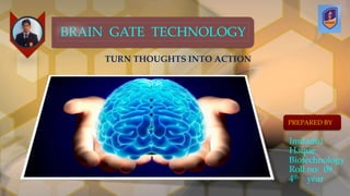 Imdadul 
Haque 
Biotechnology 
Roll no: 09 
4th year 
BRAIN GATE TECHNOLOGY 
TURN THOUGHTS INTO ACTION 
PREPARED BY 
 