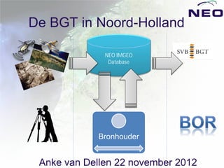 De BGT in Noord-Holland

              NEO IMGEO
               Database




             Bronhouder


 Anke van Dellen 22 november 2012
 