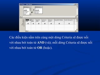 Các điều kiện nằm trên cùng một dòng Criteria sẽ được nối
với nhau bởi toán tử AND (và); mỗi dòng Criteria sẽ được nối
với nhau bởi toán tử OR (hoặc).
 