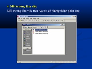 4. Môi trường làm việc
Môi trường làm việc trên Access có những thành phần sau:
 