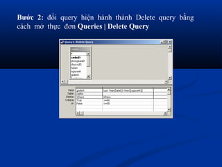 Bước 2: đổi query hiện hành thành Delete query bằng
cách mở thực đơn Queries | Delete Query
 