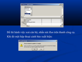 Để thi hành việc xoá cán bộ, nhấn nút Run trên thanh công cụ.
Khi đó một hộp thoại cảnh báo xuất hiện:
 