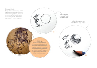 01
02
Using an HB pencil
in an extended tripod
grip, sketch a circle.
In a basic tripod grip, shade your
circle with lines in random directions.
Mix it up
This kind of random shading gives
a lot of dynamism to your sketch. If you
want to create a fresh and unique sketch
of a portrait, architecture, or concept art,
you should definitely use this technique.
I use it to sketch loosely, flat backgrounds
(if there is no texture, this technique
will add some), bushes, or grass.
Irregular lines
The irregular line technique contrasts with the
regular shading because the pencil’s direction
and lengths change at intervals. Using a basic
or extended tripod grip, make your random
strokes near to each other. While sketching,
again focus on the movement of your wrist.
 