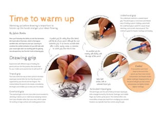 U
n
d
e
rhand Loose and light sket
c
h
i
n
g
O
v
e
r
h
a
nd Shading and cross-hatching
E
x
t
e
n
d
e
d
t
r
i
p
o
d
Sketching and establishing lin
e
s
Time to warm up
Warming up before drawing is important to
loosen up the hands and get your ideas flowing.
Here you’ll develop the ability to trick the dominant
left-hand side of the brain, which is the logical,
sensible side, and improve your eye. Learning to
combine the verbal inclination of your left side with
your visual right side is an exciting path for gaining
new perspectives, but first let’s look at drawing grip.
The overhand grip is the one most often recommended for
sketching. It allows you to make broad sweeping motions
from your shoulder rather than your wrist, which is great
for working on large surfaces and creating gesture lines.
By Sylwia Bomba
T
r
i
p
o
d
g
r
i
p
W
o
r
k
ing on details
The most instinctive way to hold a pencil is the basic
tripod grip (named after the fact that the pencil is
supported by your thumb and two fingers). This
method allows the pencil to be closely controlled by
the fingers and enables you to draw very fine details.
Drawing grip
A perfect grip for adding those fine details
with the tip of your pencil. Although the most
instinctive grip, it can become uncomfortable
after a while, causing cramps, so remember
to switch grips from time to time.
Tripod grip
Underhand grip
An excellent grip for
creating soft shading with
the edge of the pencil.
Control
If you position your hand
closer to the end of the
pencil, you have more control
and precision, but heavier strokes
(darker markings). Gripping further up
the pencil will give you less control
and precision, but lighter strokes
(lighter markings).
Make light
strokes with an
extended tripod grip.
Experiment with different ways of holding the
pencil until you find the position that works best
for you; it takes some practice but it’s well worth it!
Overhand grip
The underhand method is a rotated tripod
grip. This pencil grip is a very loose and relaxed
way of holding a pencil. Holding a pencil with
the underhand grip is useful for casual, broad
sketching, such as with charcoal pencil. This
method is great for heavier markings and shading.
Extended tripod grip
This pencil grip uses the same hold as the basic tripod grip,
with a triangle formed by the thumb, forefinger, and middle
finger, but further up the pencil. This method offers a bit
more ability to keep your hand from smudging your artwork;
however you typically have less control using this grip.
 