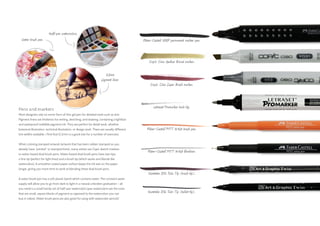 Pens and markers
Most designers rely on some form of thin gel pen for detailed work such as text.
Pigment liners are fineliners for writing, sketching, and drawing, containing a lightfast
and waterproof indelible pigment ink. They are perfect for detail work, whether
botanical illustration, technical illustration, or design work. There are usually different
line widths available. I find that 0.2mm is a good size for a number of exercises.
When coloring stamped artwork (artwork that has been rubber stamped so you
already have “printed” or stamped lines), many artists use Copic sketch markers
or water-based dual brush pens. Water-based dual brush pens have two tips:
a fine tip (perfect for tight lines) and a brush tip (which works and blends like
watercolors). A smoother coated paper surface keeps the ink wet on the paper
longer, giving you more time to work at blending these dual brush pens.
A water brush pen has a soft plastic barrel which contains water. The constant water
supply will allow you to go from dark to light in a natural unbroken graduation – all
you need is a small handy set of half-pan watercolors (pan watercolors are the ones
that are small, square blocks of pigment as opposed to the watercolors you can
buy in tubes). Water brush pens are also great for using with watercolor pencils!
Faber-Castell GRIP permanent marker pen.
Copic Ciao Medium Broad marker.
Copic Ciao Super Brush marker.
Letraset Promarker twin tip.
Faber-Castell PITT Artist brush pen.
Faber-Castell PITT Artist fineliner.
Kuretake ZIG Twin Tip (brush tip).
Kuretake ZIG Twin Tip (bullet tip).
Water brush pen.
Half-pan watercolors.
0.2mm
pigment liner.
 