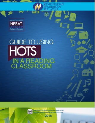 HEBAT Bacaan Bahasa Inggeris
Guide to Using HOTS in a Reading Classroom
 
1
BAHAGIAN PEMBANGUNAN KURIKULUM
KEMENTERIAN PENDIDIKAN MALAYSIA
2016
HOTS
GUIDE TO USING
IN A READING
CLASSROOM
 