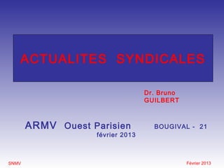 ACTUALITES SYNDICALES

                                  Dr. Bruno
                                  GUILBERT



       ARMV Ouest Parisien          BOUGIVAL - 21
                   février 2013



SNMV                                          Février 2013
 