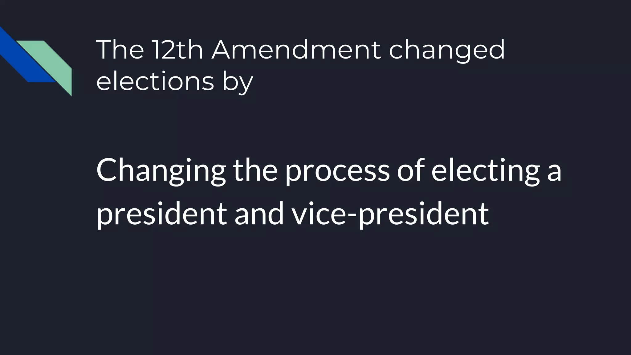 The 12th Amendment changed
elections by
Changing the process of electing a
president and vice-president
