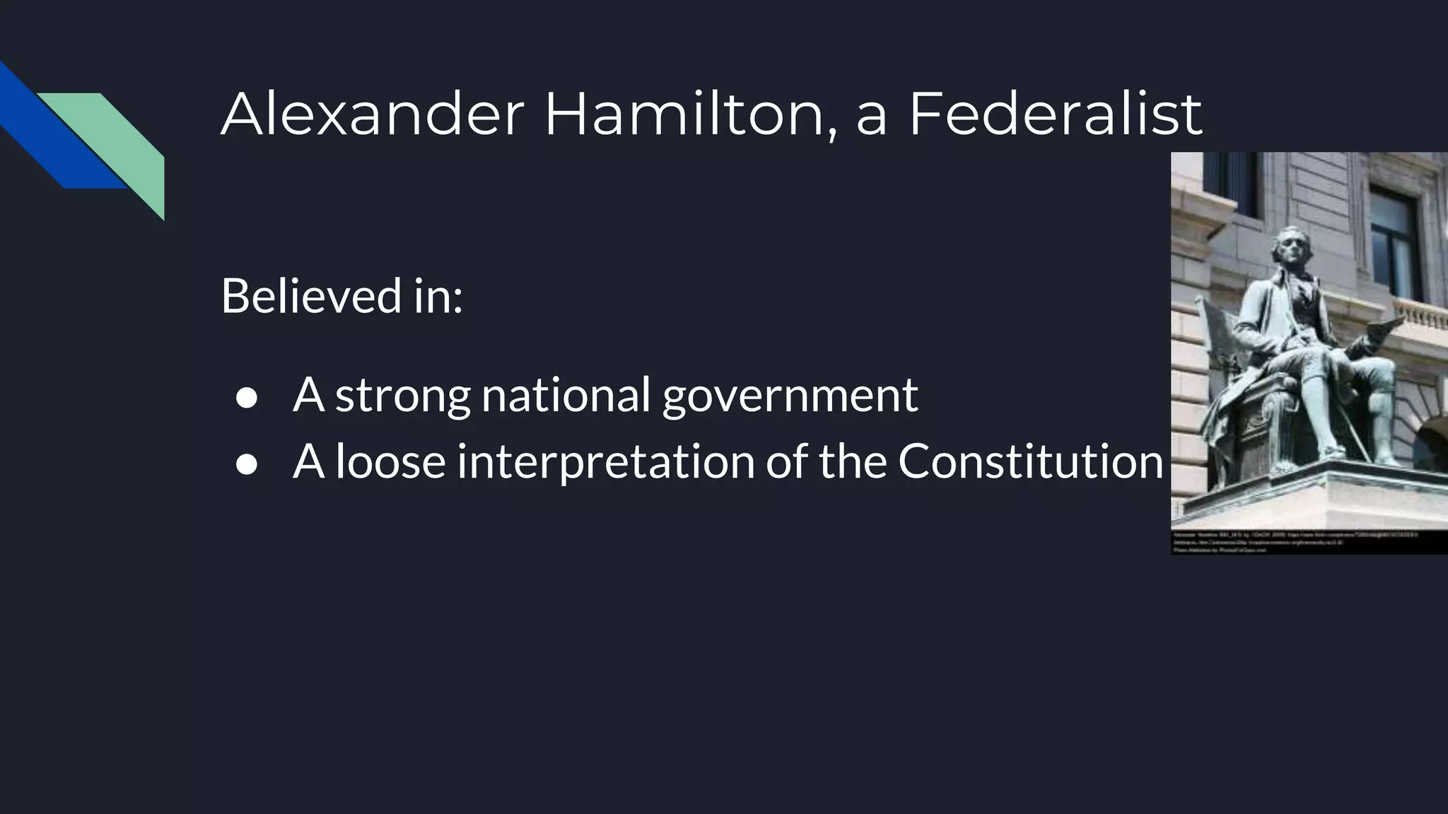 Alexander Hamilton, a Federalist
Believed in:
● A strong national government
● A loose interpretation of the Constitution