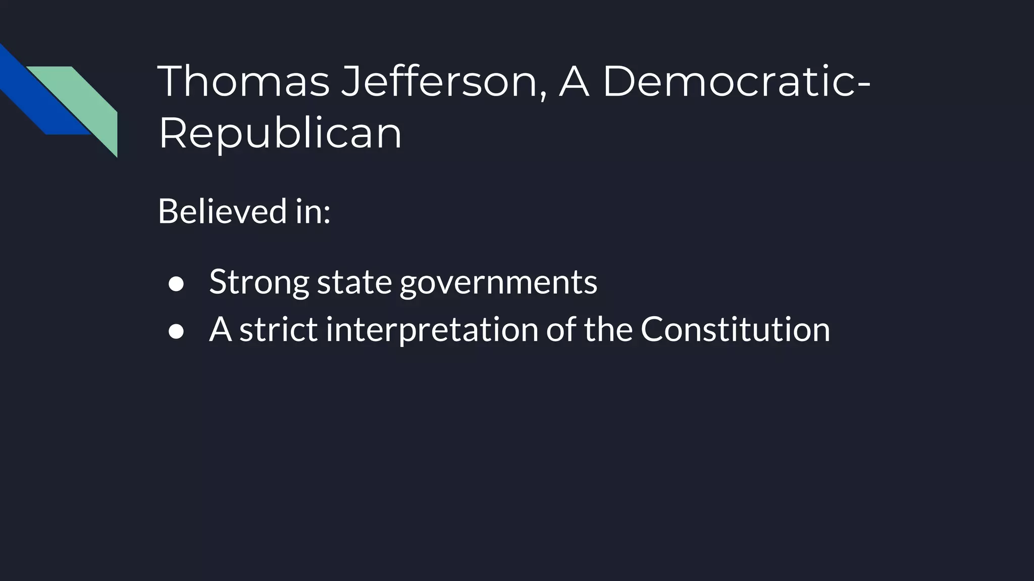 Thomas Jefferson, A Democratic-
Republican
Believed in:
● Strong state governments
● A strict interpretation of the Constitution