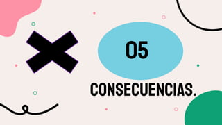 CONSECUENCIAS.
05
 