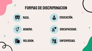 FORMaSdeDISCRIMINAcion
RAZA.
RELIGIoN.
genERO.
educaCiÓn.
ENFERMEDAD.
disCAPACIDAD.
 