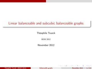 Linear balanceable and subcubic balanceable graphs

                              Théophile Trunck

                                  BGW 2012


                              November 2012




Théophile Trunck (BGW 2012)     Balanceable graphs   November 2012   1 / 23
 