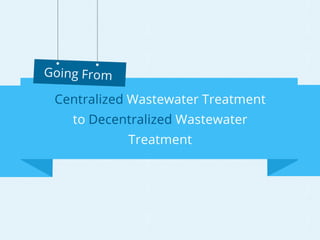 www.bgwaterfilter.com
Going from Centralized
Wastewater Treatment to
Decentralized Wastewater
Treatment
 