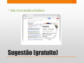 • http://www.google.com/places 
Sugestão (gratuito) 
 