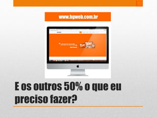 E os outros 50% o que eu 
preciso fazer? 
 