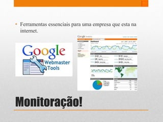 • Ferramentas essenciais para uma empresa que esta na 
internet. 
Monitoração! 
 