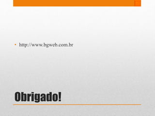 • http://www.bgweb.com.br 
Obrigado! 
