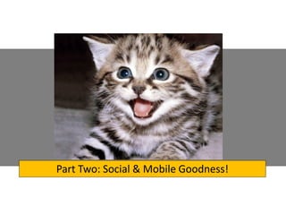 Part Two: Social & Mobile Goodness!

 
