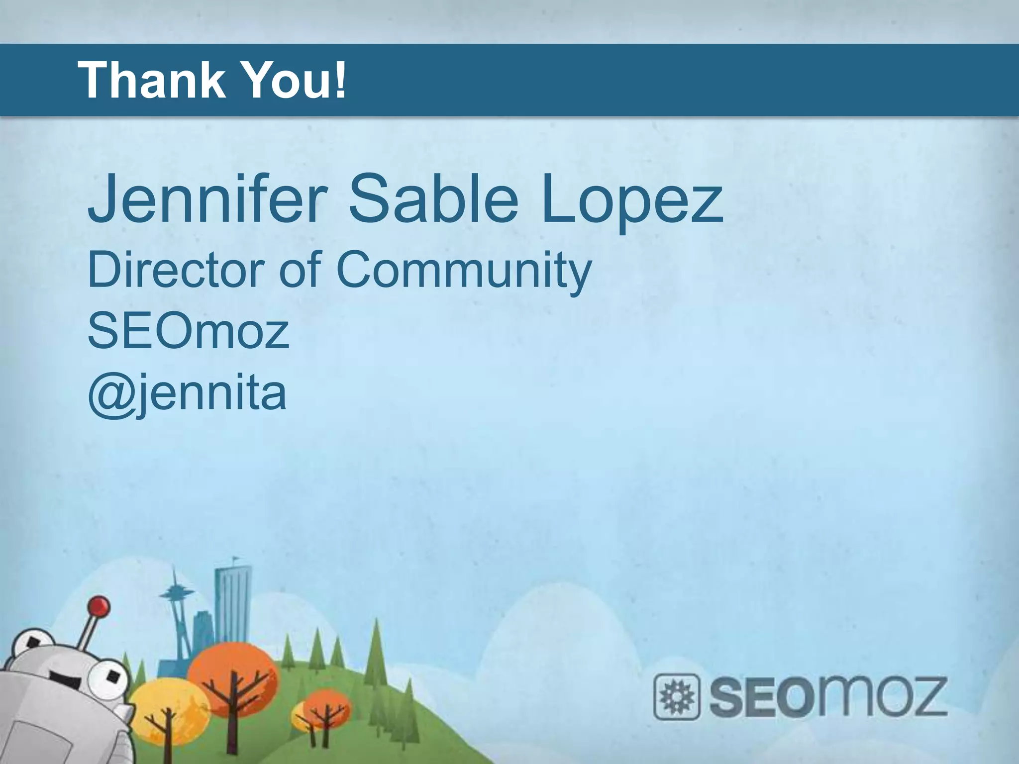 Thank You!

Jennifer Sable Lopez
Director of Community
SEOmoz
@jennita
 