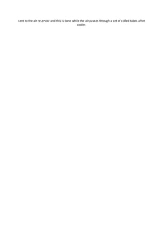 sent to the air reservoir and this is done while the air passes through a set of coiled tubes after
cooler.
 