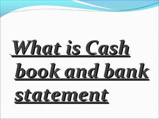 What is CashWhat is Cash
book and bankbook and bank
statementstatement
 