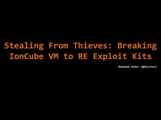 Stealing	
  From	
  Thieves:	
  Breaking	
  
IonCube	
  VM	
  to	
  RE	
  Exploit	
  Kits	
  	
  
Mohamed	
  Saher	
  (@halsten)	
  

 