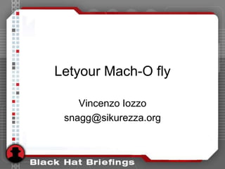 Letyour Mach-O fly Vincenzo Iozzo snagg@sikurezza.org 